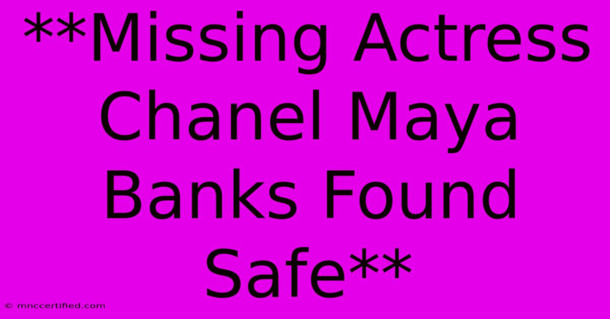 **Missing Actress Chanel Maya Banks Found Safe**