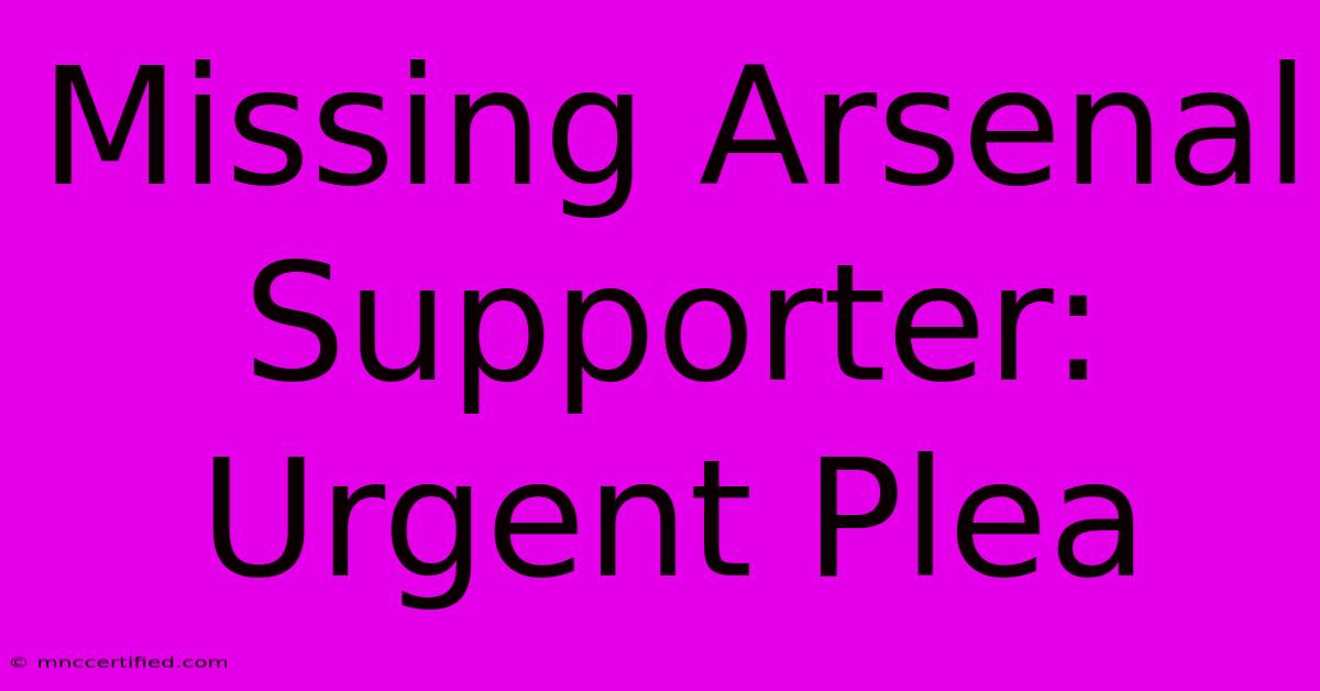 Missing Arsenal Supporter: Urgent Plea