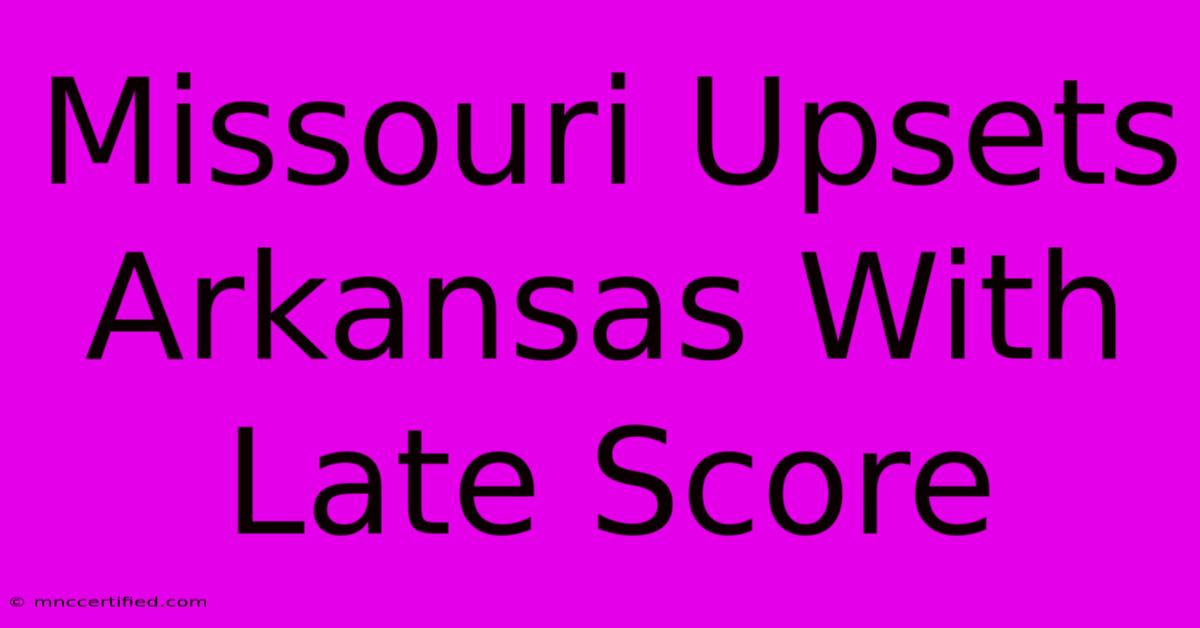 Missouri Upsets Arkansas With Late Score