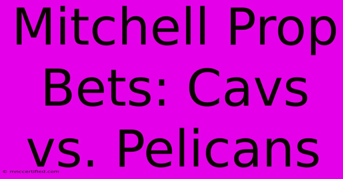 Mitchell Prop Bets: Cavs Vs. Pelicans