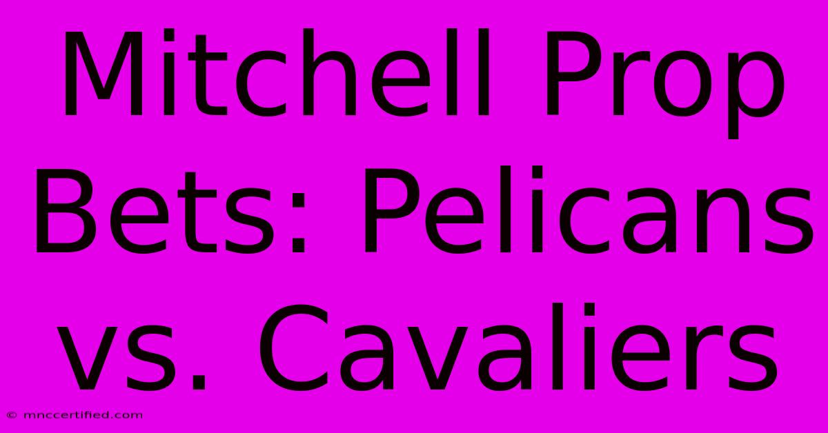 Mitchell Prop Bets: Pelicans Vs. Cavaliers