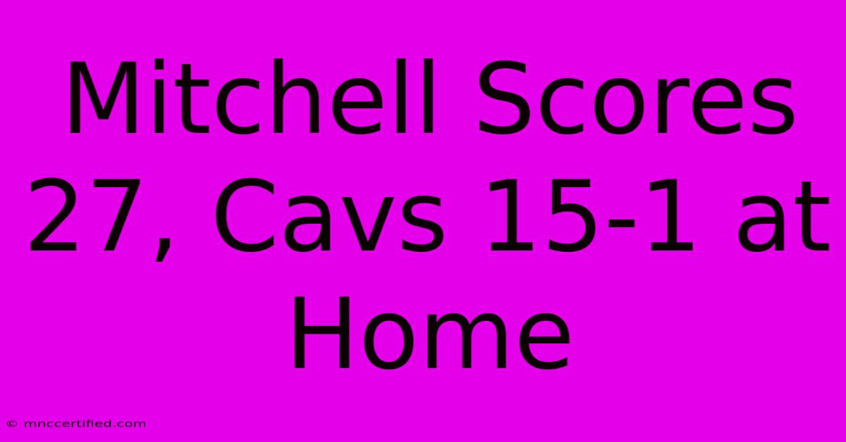 Mitchell Scores 27, Cavs 15-1 At Home