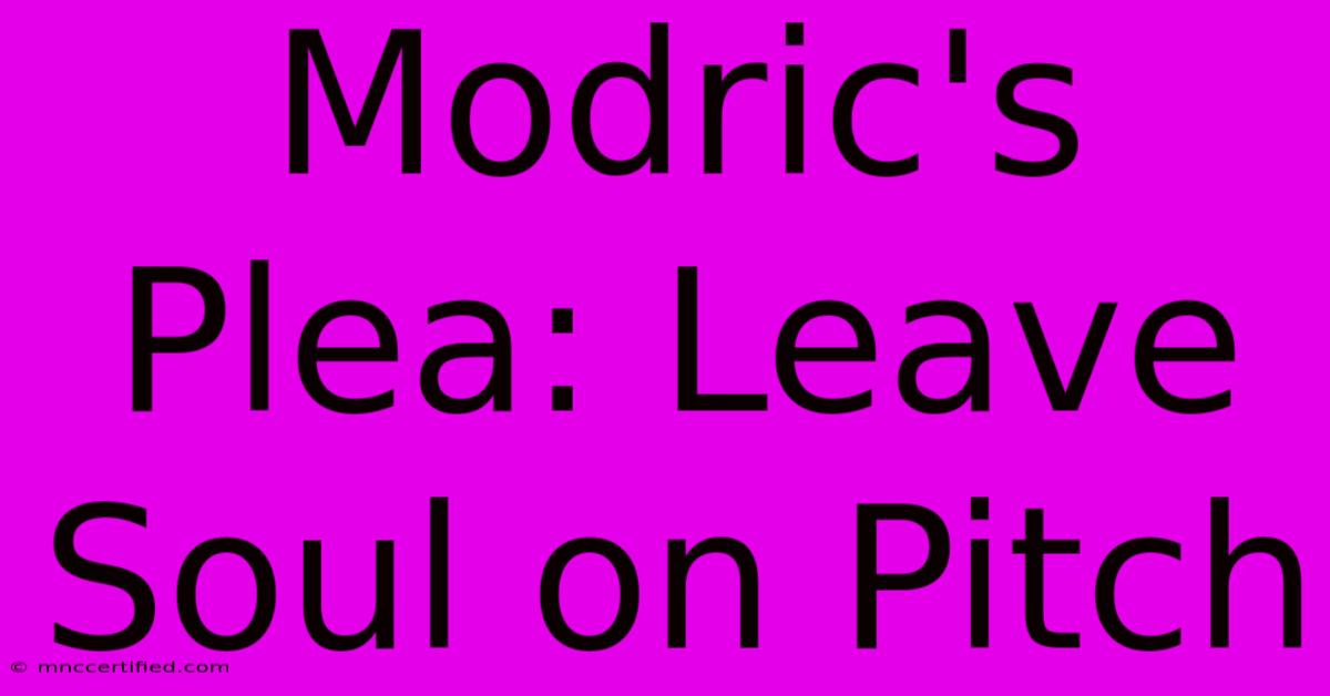 Modric's Plea: Leave Soul On Pitch