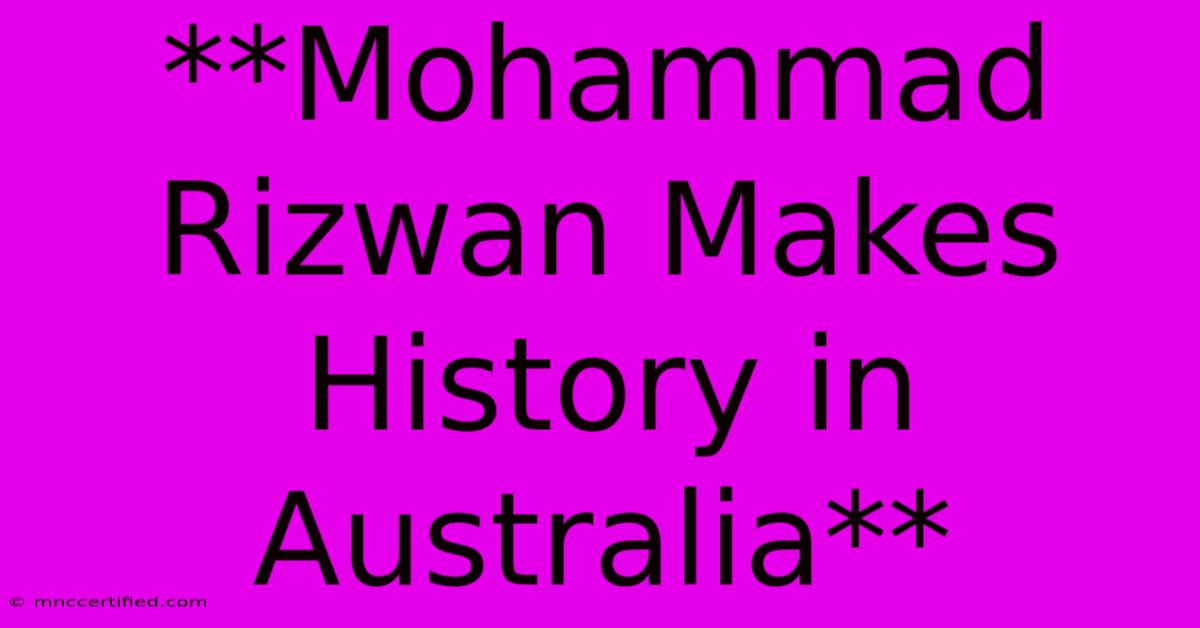 **Mohammad Rizwan Makes History In Australia**