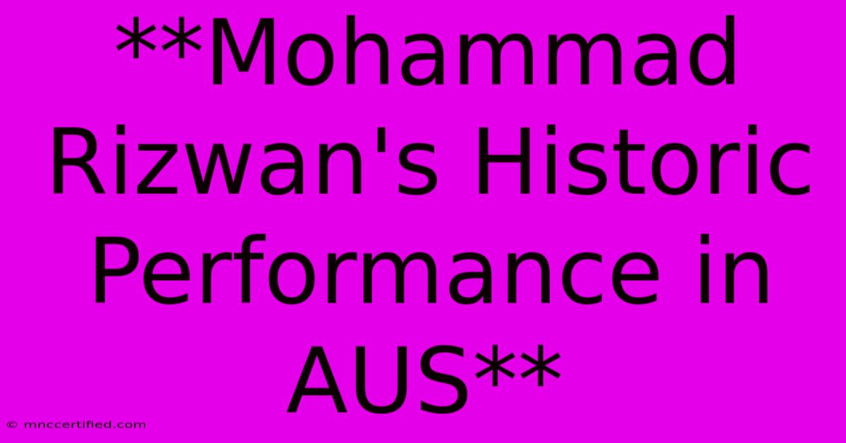 **Mohammad Rizwan's Historic Performance In AUS** 