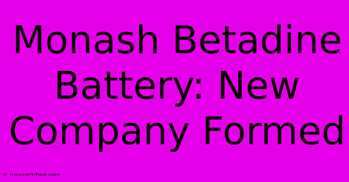 Monash Betadine Battery: New Company Formed