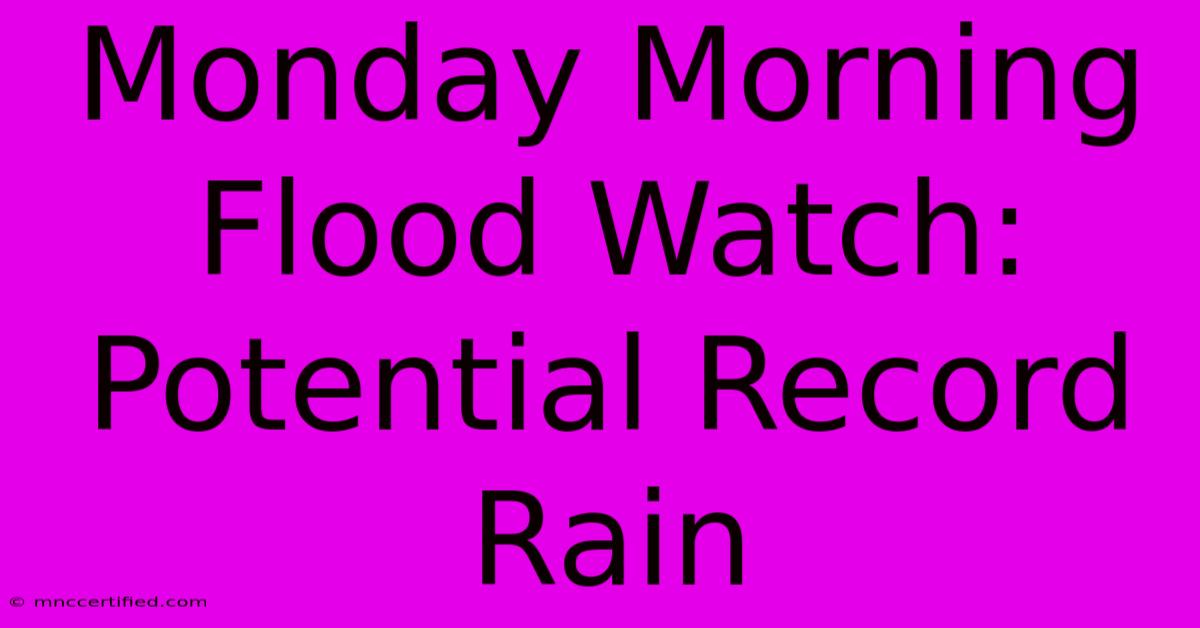 Monday Morning Flood Watch: Potential Record Rain