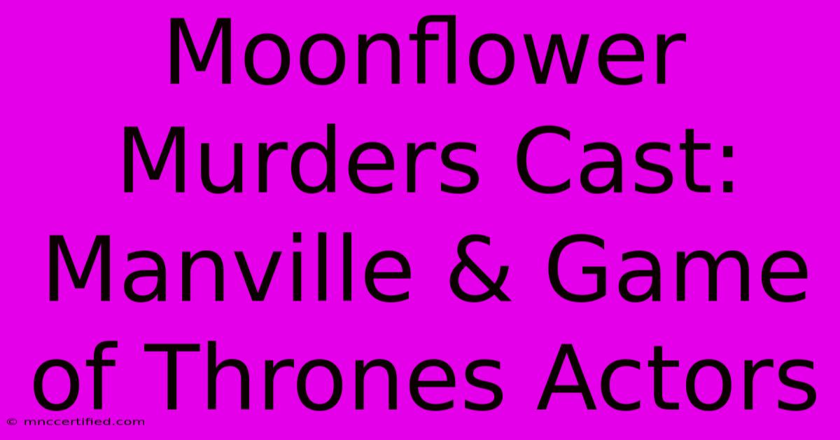 Moonflower Murders Cast: Manville & Game Of Thrones Actors