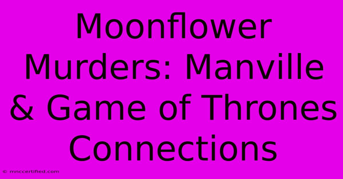 Moonflower Murders: Manville & Game Of Thrones Connections