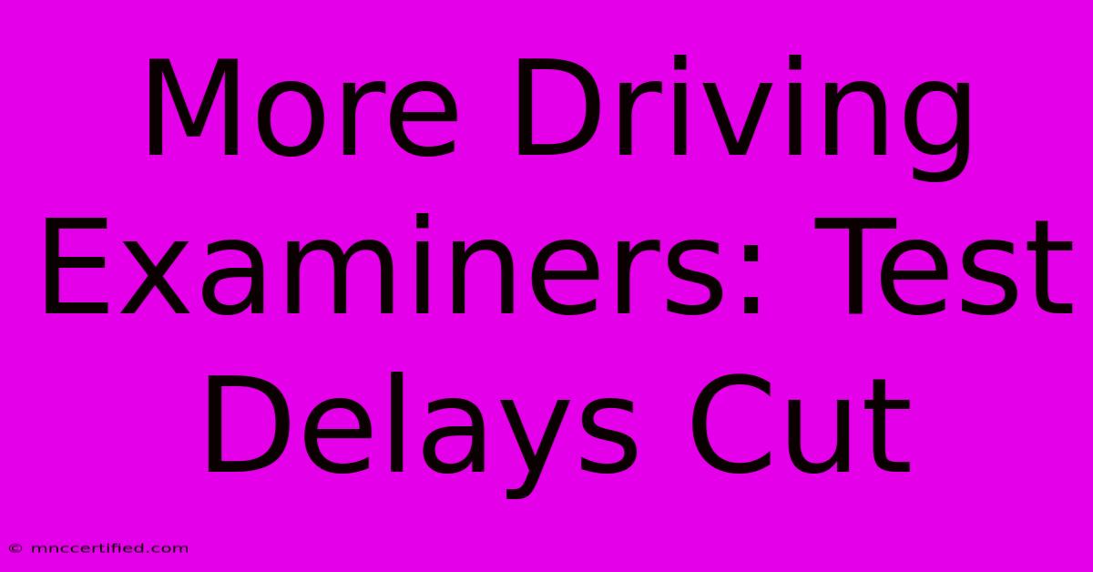 More Driving Examiners: Test Delays Cut