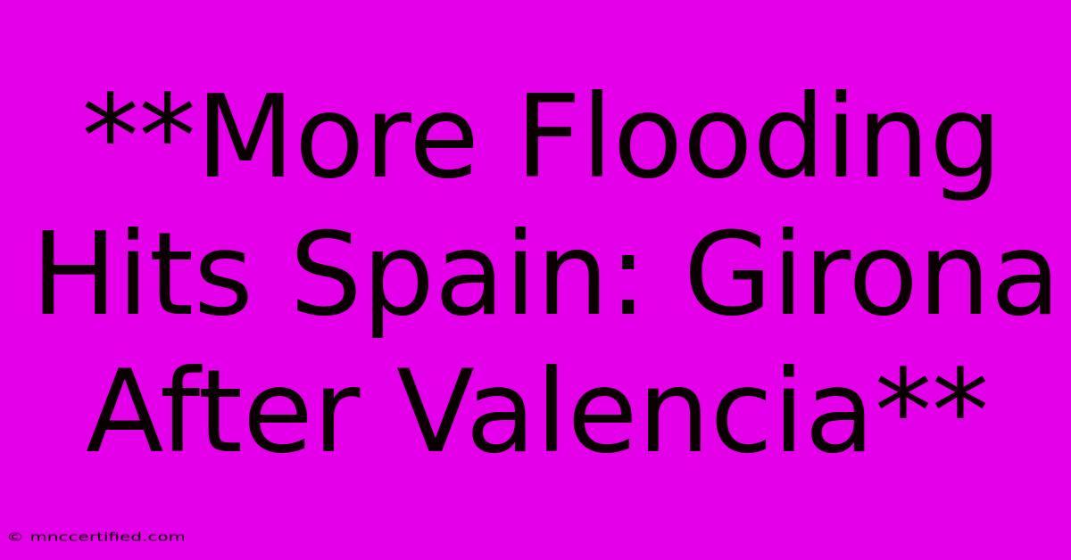 **More Flooding Hits Spain: Girona After Valencia**