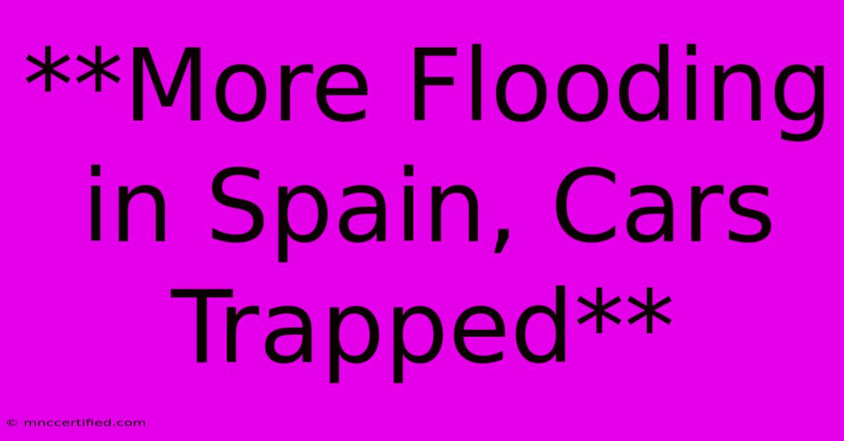 **More Flooding In Spain, Cars Trapped**