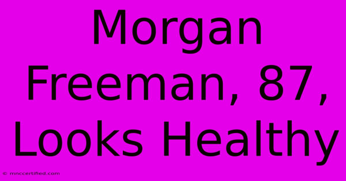 Morgan Freeman, 87, Looks Healthy