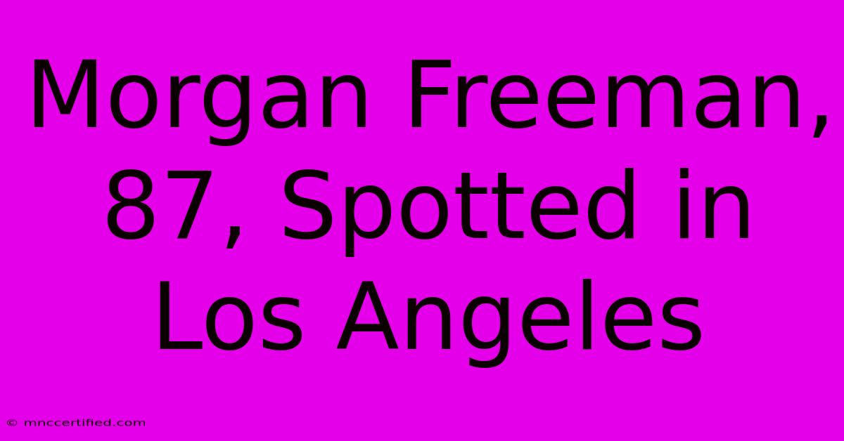 Morgan Freeman, 87, Spotted In Los Angeles