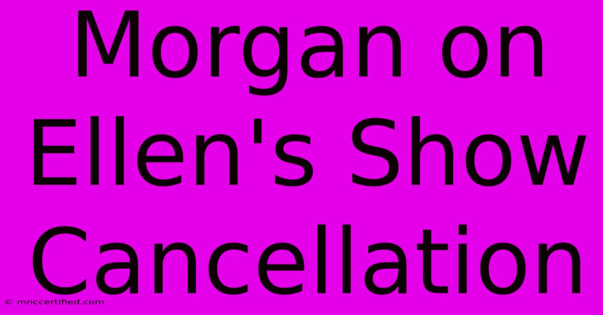 Morgan On Ellen's Show Cancellation