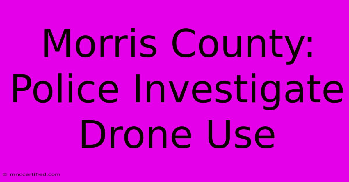 Morris County: Police Investigate Drone Use