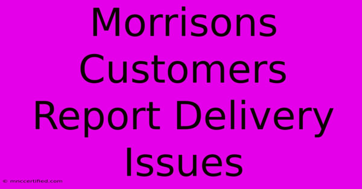 Morrisons Customers Report Delivery Issues