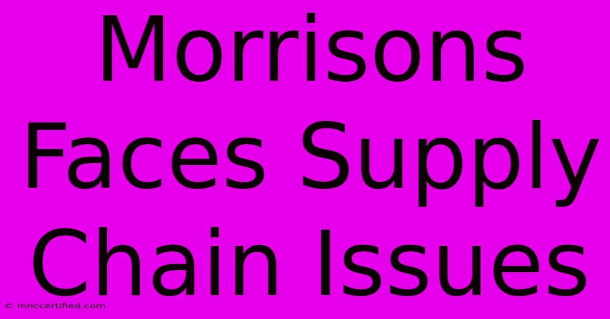 Morrisons Faces Supply Chain Issues