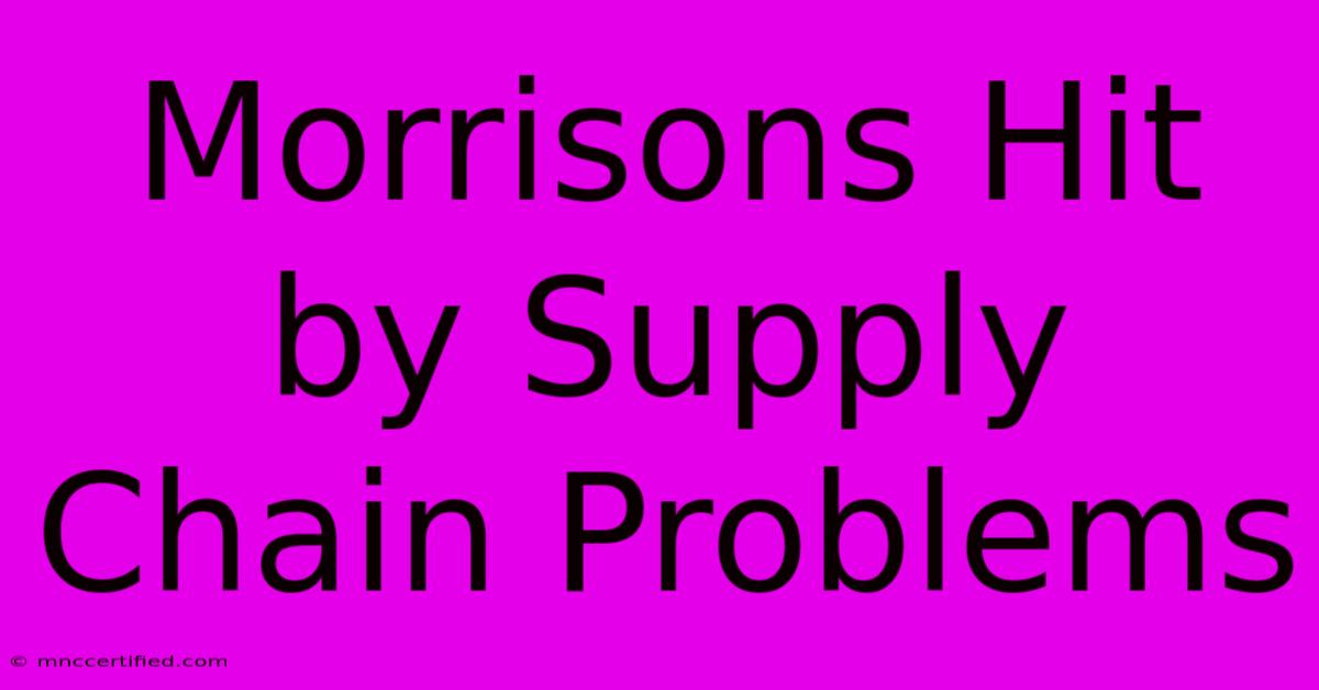 Morrisons Hit By Supply Chain Problems