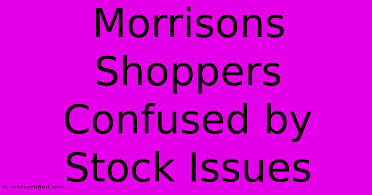 Morrisons Shoppers Confused By Stock Issues