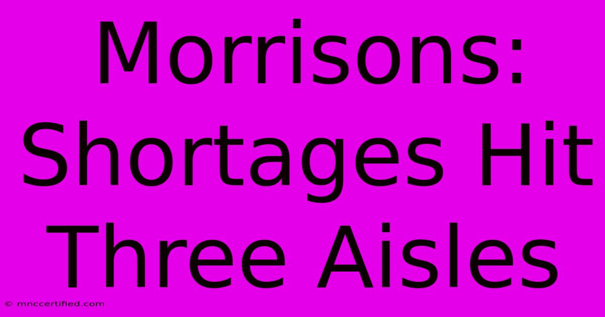 Morrisons: Shortages Hit Three Aisles