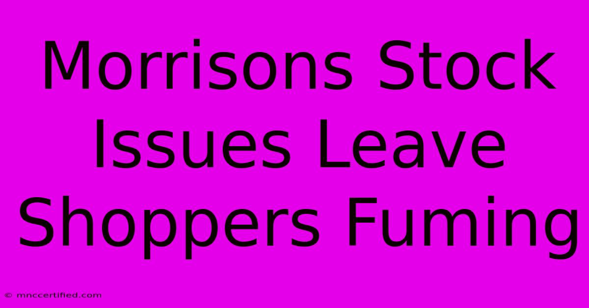 Morrisons Stock Issues Leave Shoppers Fuming