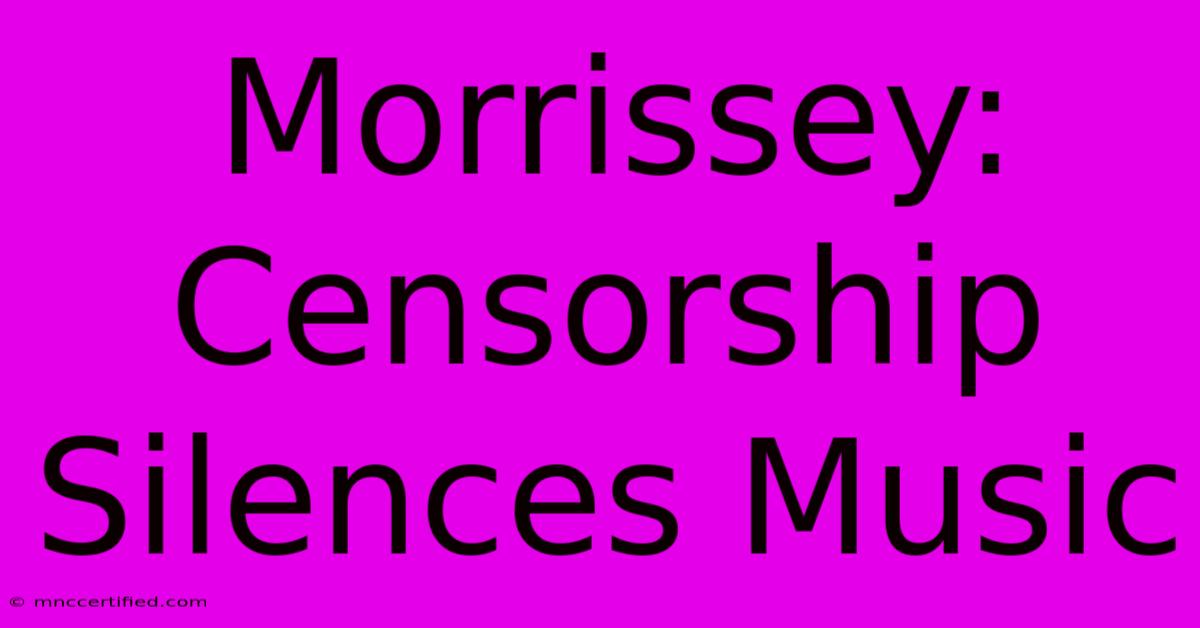 Morrissey: Censorship Silences Music