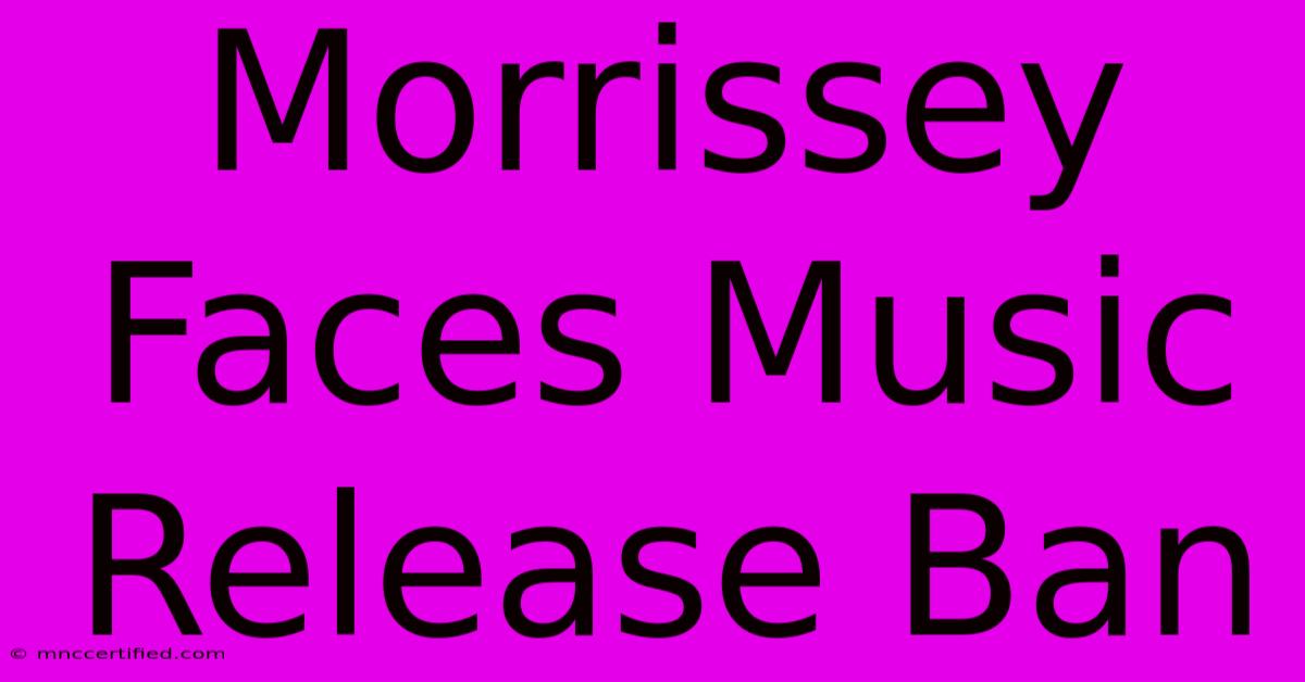 Morrissey Faces Music Release Ban