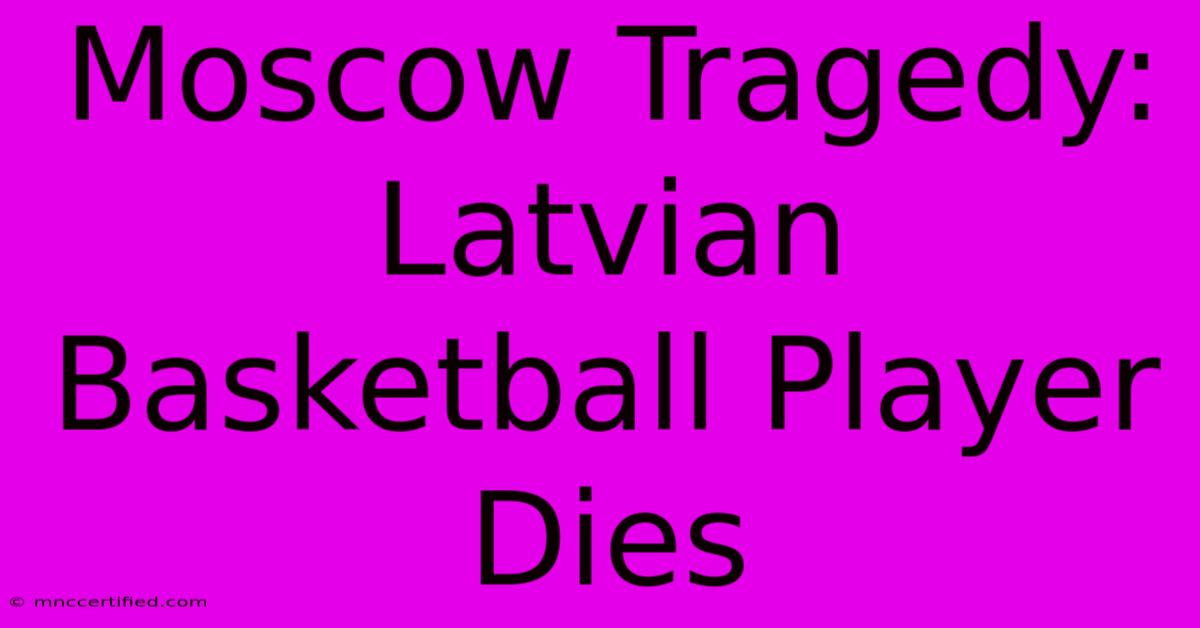 Moscow Tragedy: Latvian Basketball Player Dies