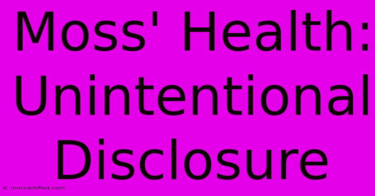 Moss' Health: Unintentional Disclosure