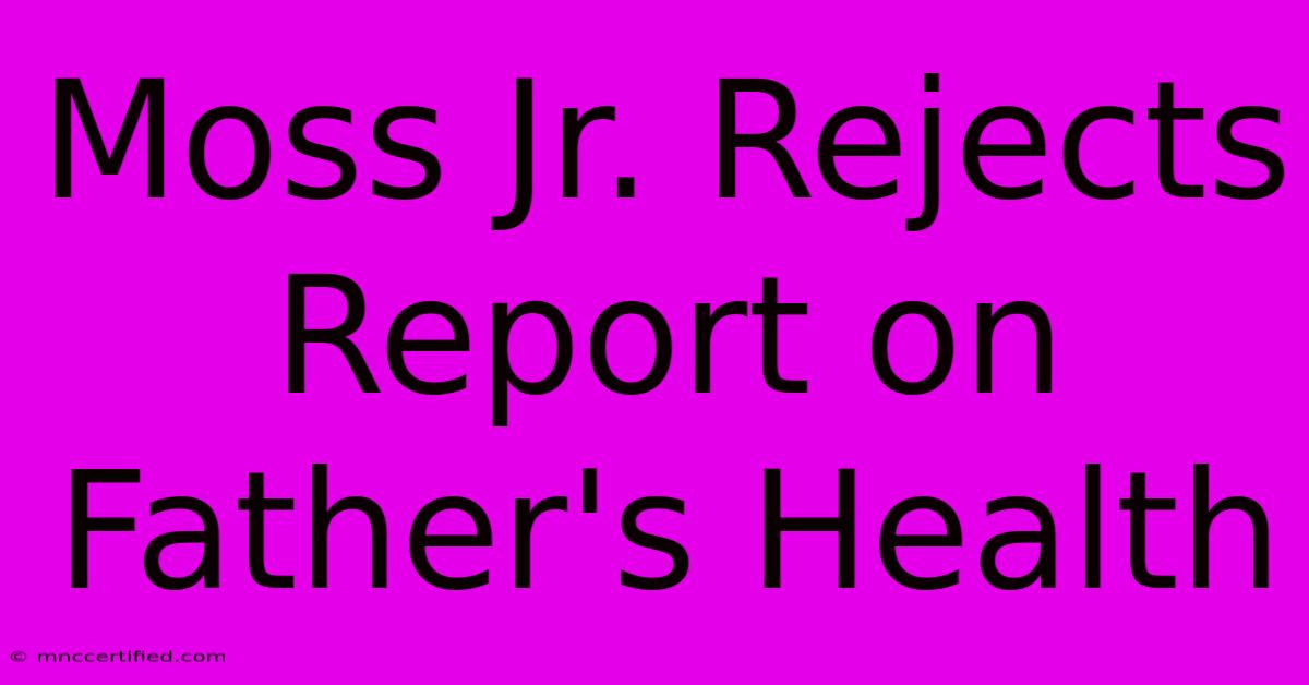 Moss Jr. Rejects Report On Father's Health