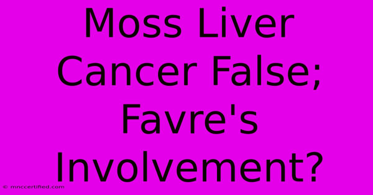 Moss Liver Cancer False; Favre's Involvement?