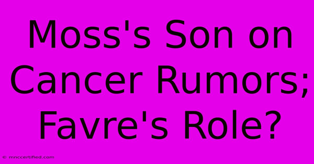 Moss's Son On Cancer Rumors; Favre's Role?