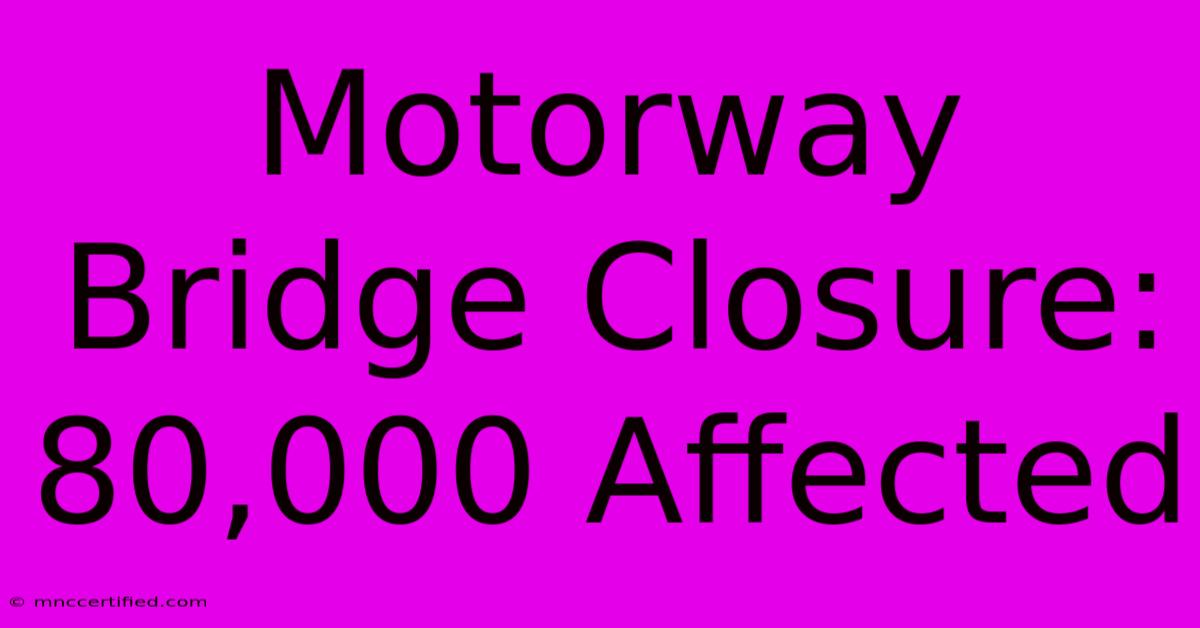 Motorway Bridge Closure: 80,000 Affected