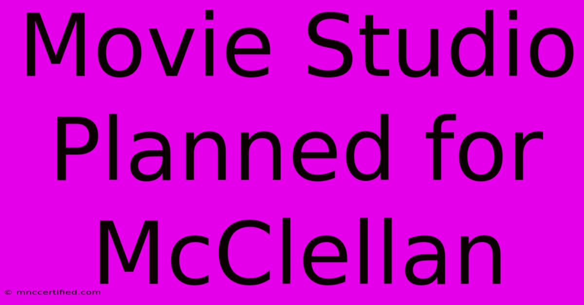 Movie Studio Planned For McClellan