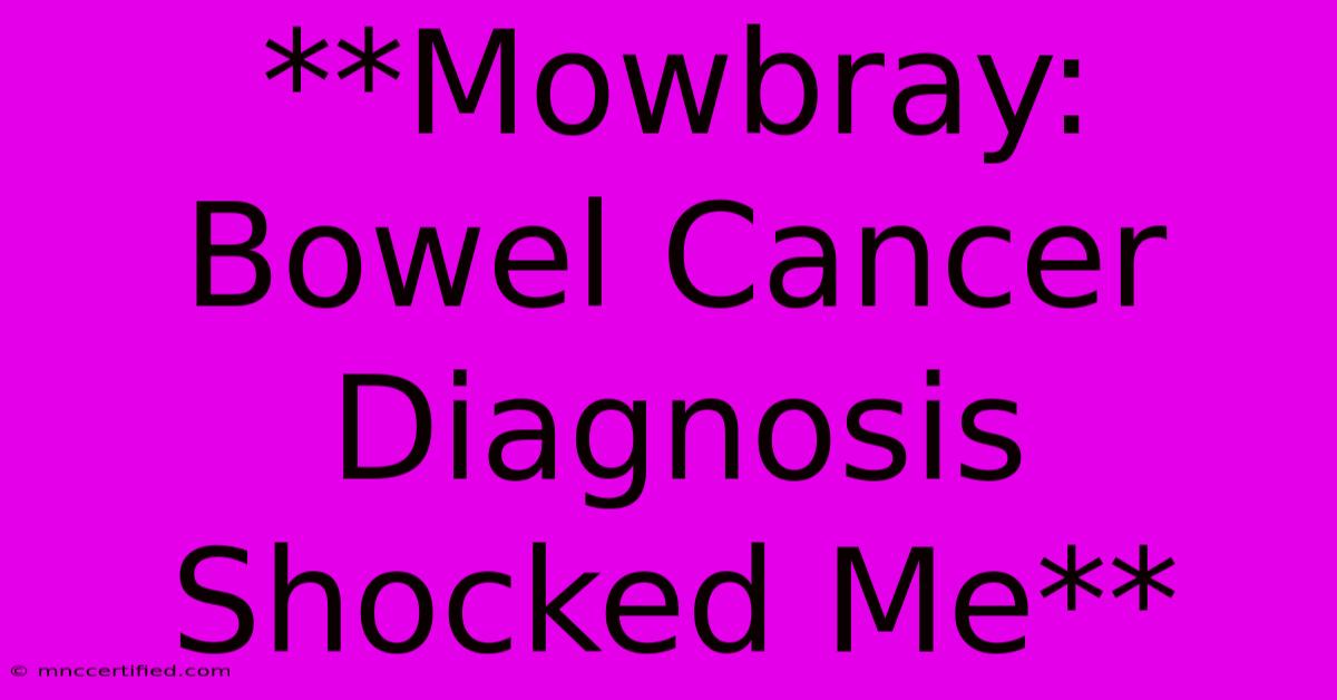 **Mowbray: Bowel Cancer Diagnosis Shocked Me**