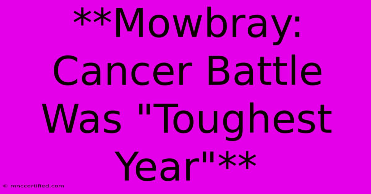 **Mowbray: Cancer Battle Was 