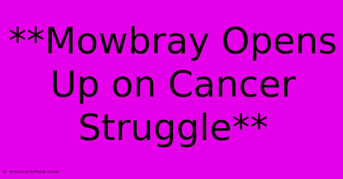 **Mowbray Opens Up On Cancer Struggle**