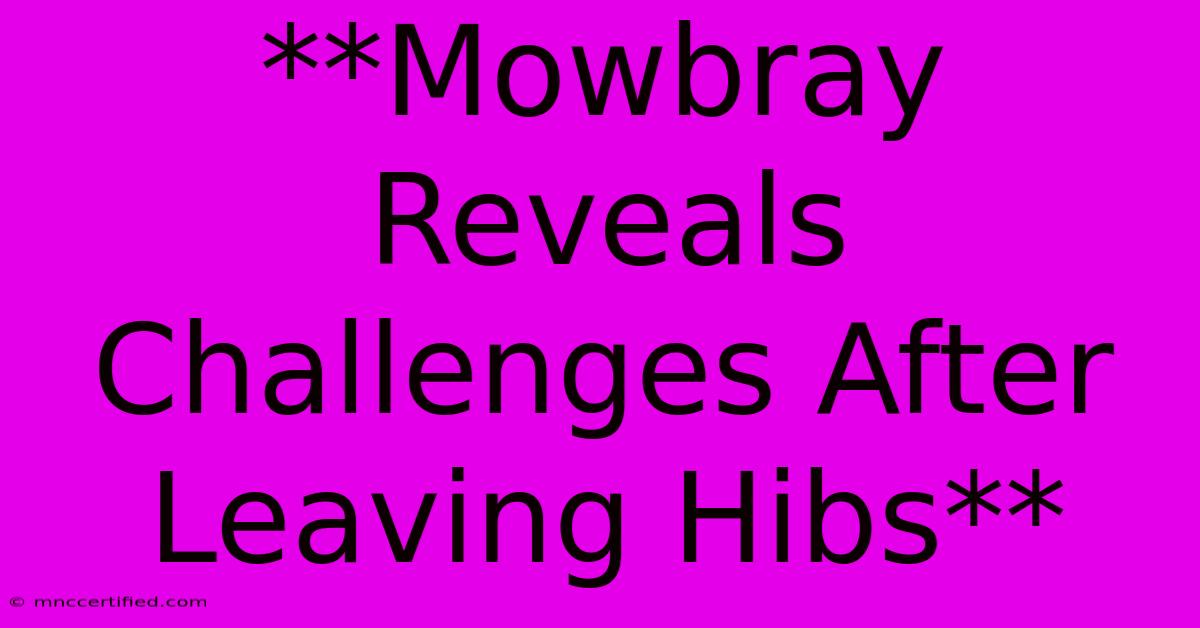 **Mowbray Reveals Challenges After Leaving Hibs**