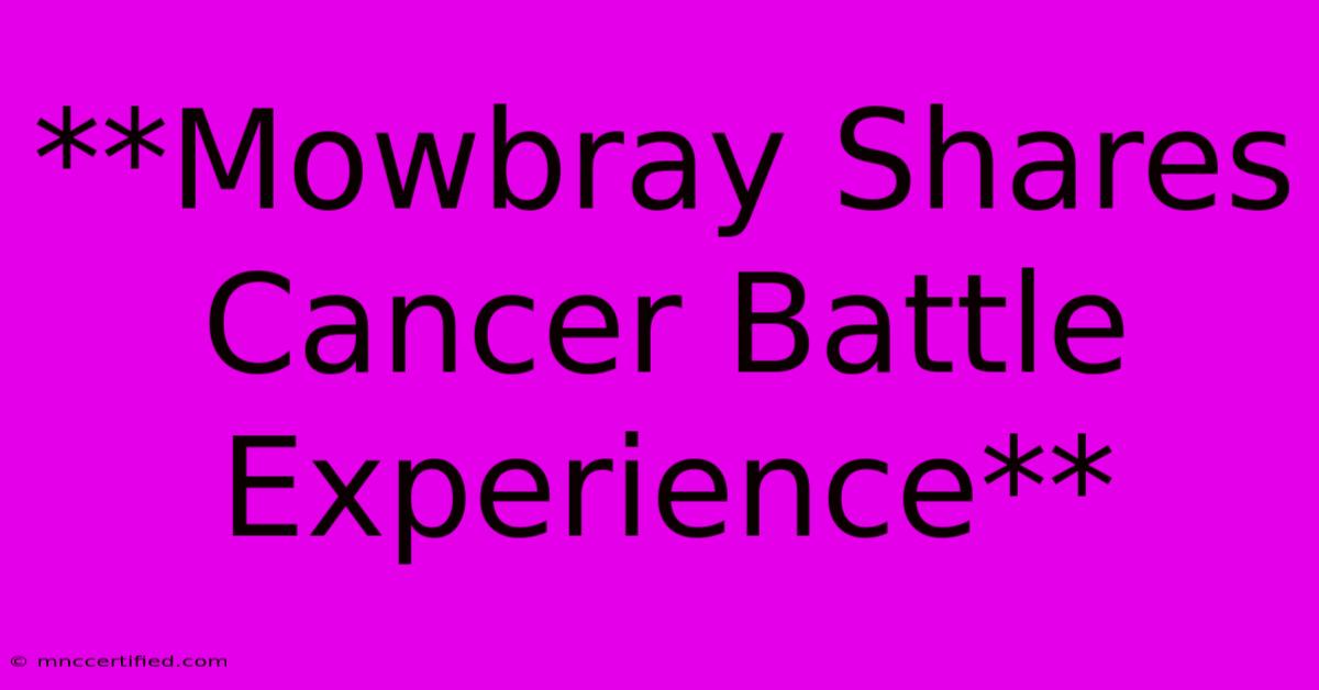 **Mowbray Shares Cancer Battle Experience**