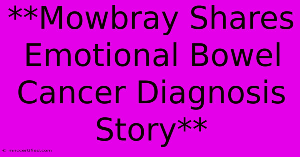 **Mowbray Shares Emotional Bowel Cancer Diagnosis Story**