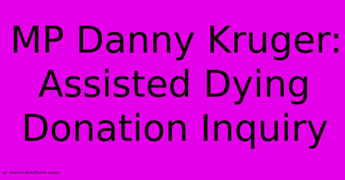 MP Danny Kruger: Assisted Dying Donation Inquiry