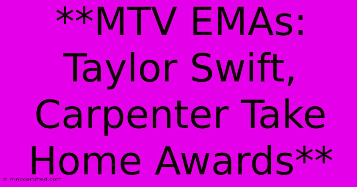 **MTV EMAs: Taylor Swift, Carpenter Take Home Awards**