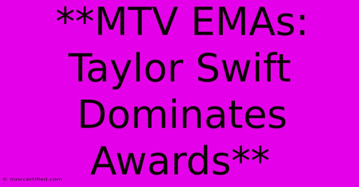 **MTV EMAs: Taylor Swift Dominates Awards** 