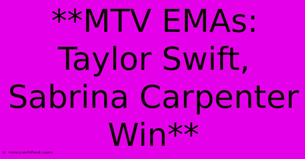 **MTV EMAs: Taylor Swift, Sabrina Carpenter Win**