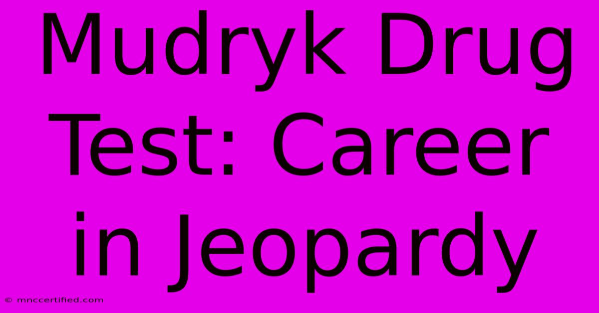 Mudryk Drug Test: Career In Jeopardy