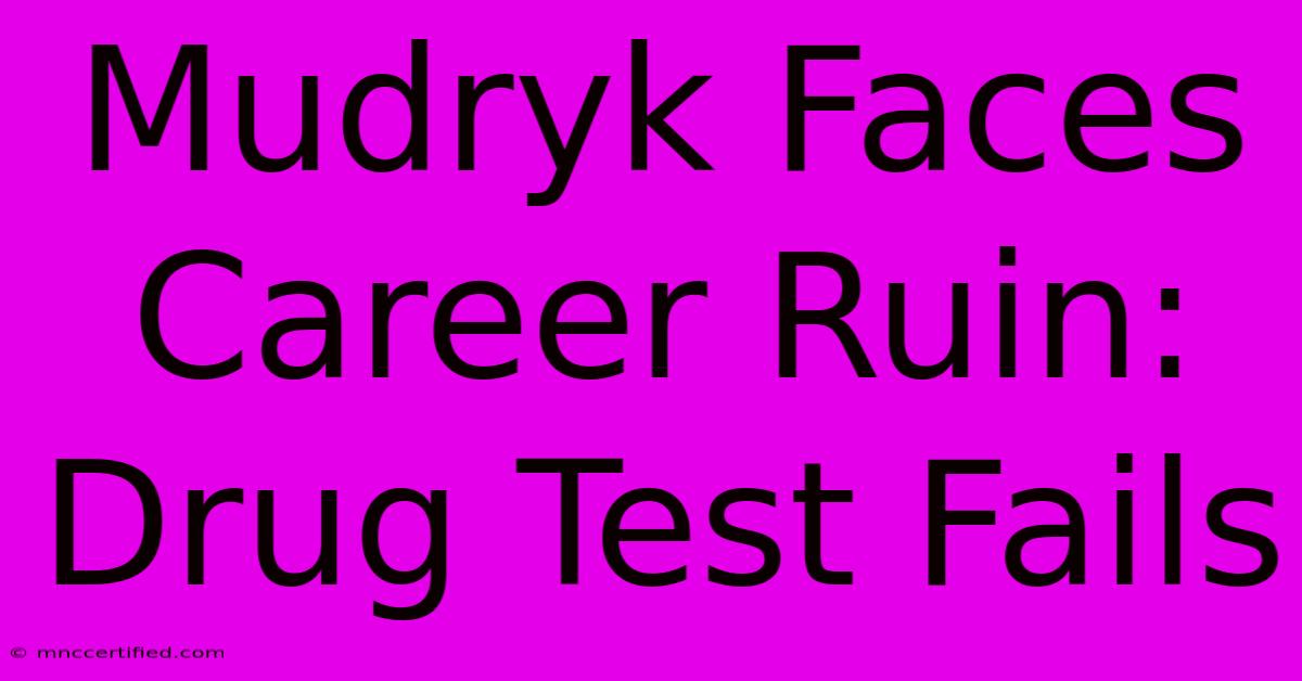 Mudryk Faces Career Ruin: Drug Test Fails