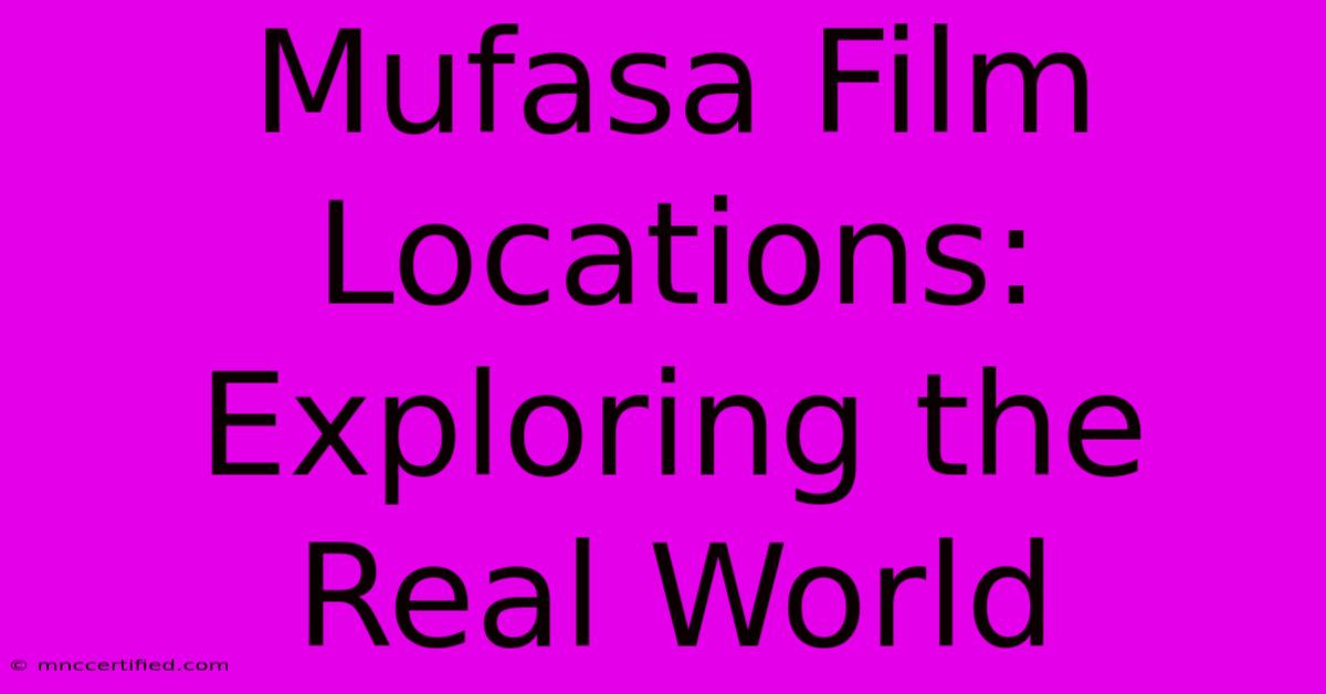 Mufasa Film Locations: Exploring The Real World