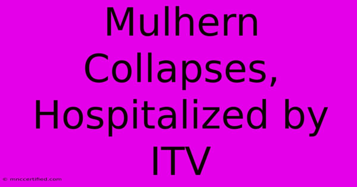 Mulhern Collapses, Hospitalized By ITV