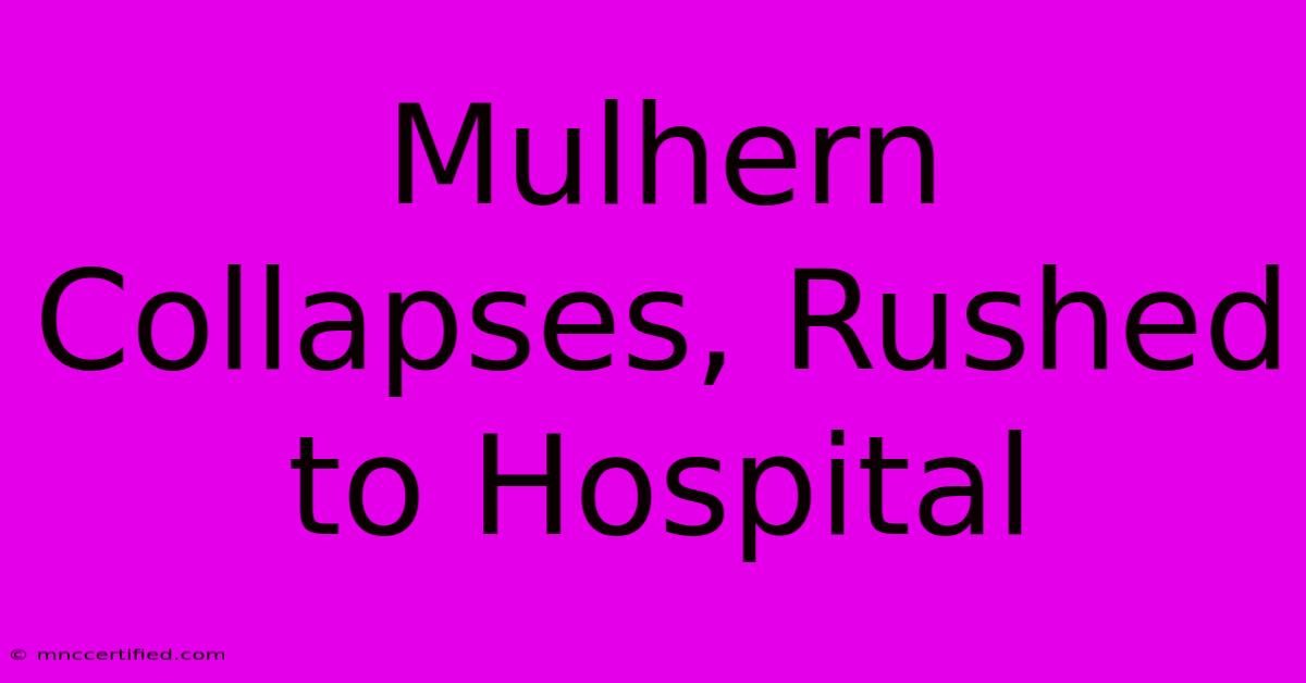 Mulhern Collapses, Rushed To Hospital